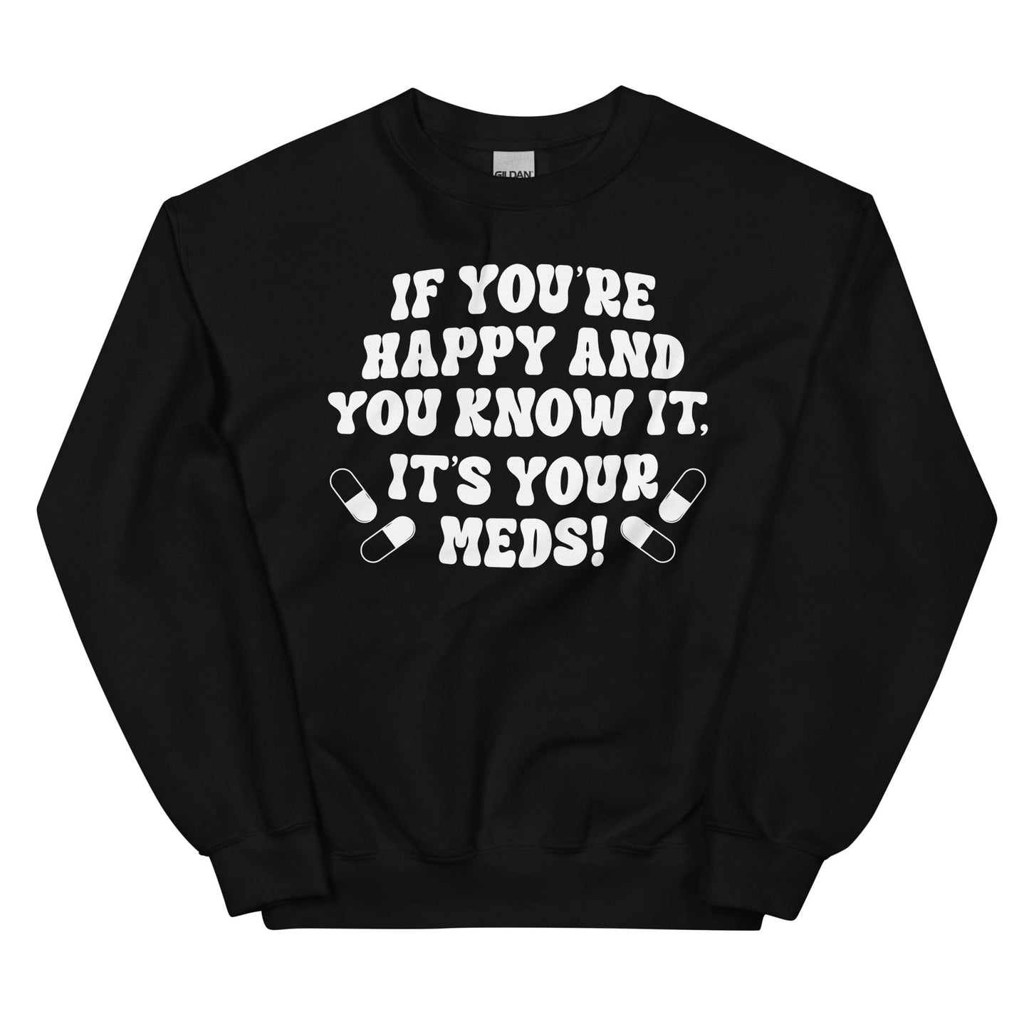 If You're Happy And You Know It It's Your Meds Sweatshirt