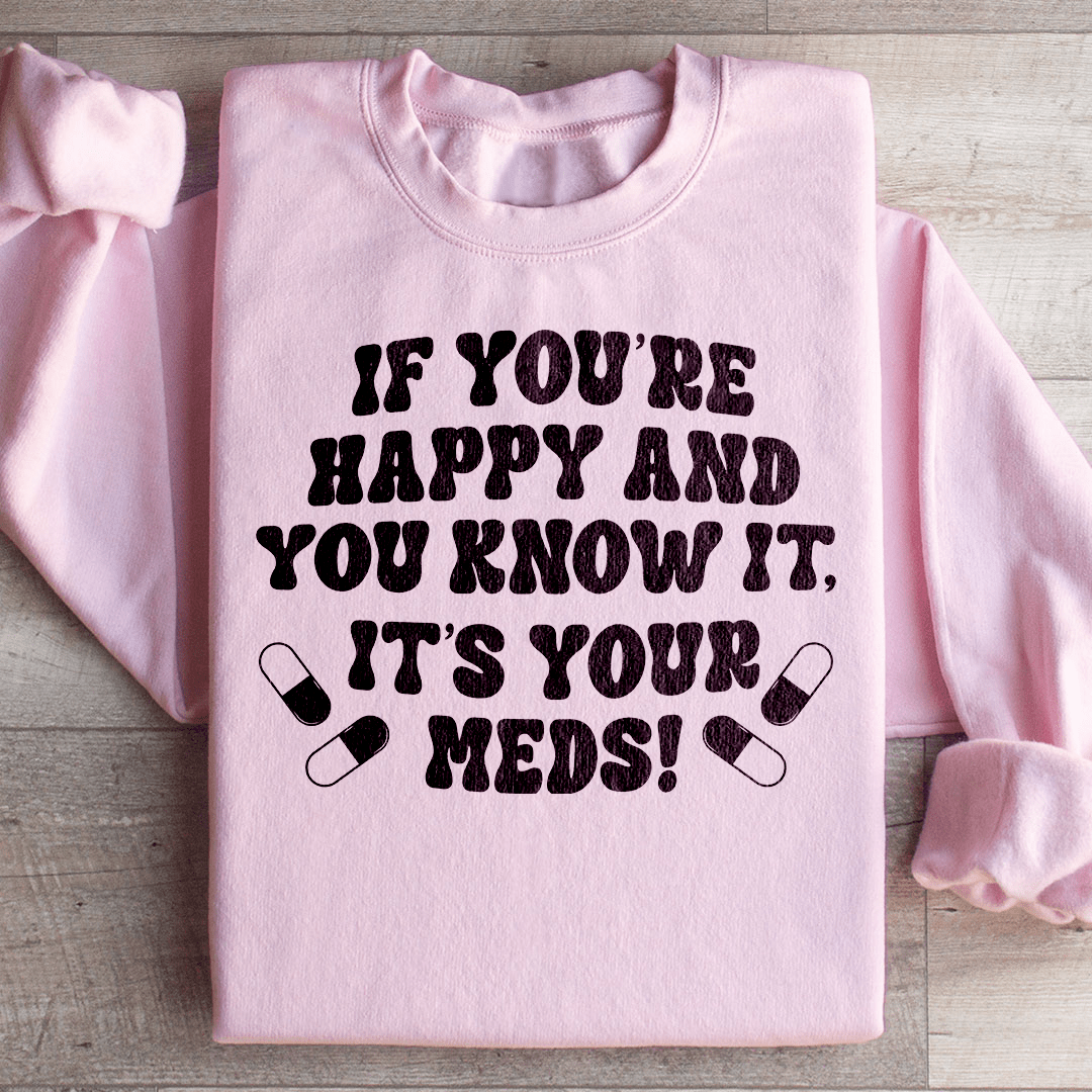 If You're Happy And You Know It It's Your Meds Sweatshirt
