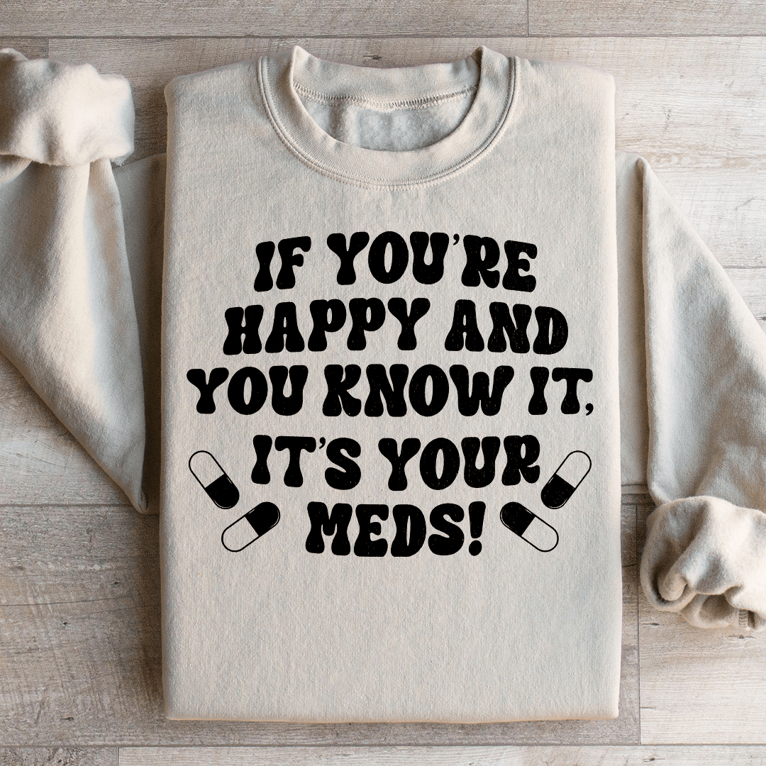 If You're Happy And You Know It It's Your Meds Sweatshirt