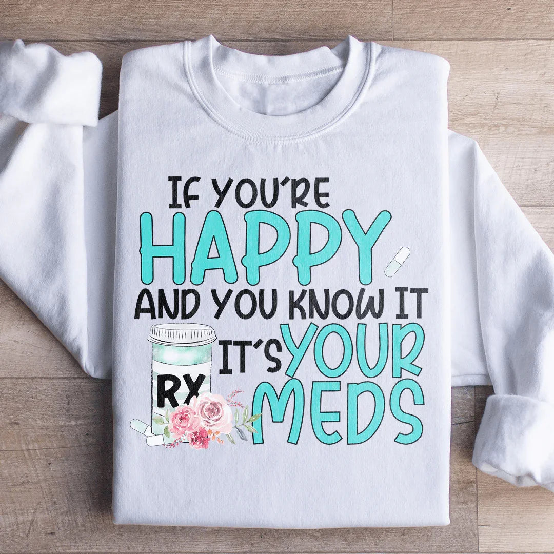 If You're Happy And You Know It It's Your Meds Sweatshirt