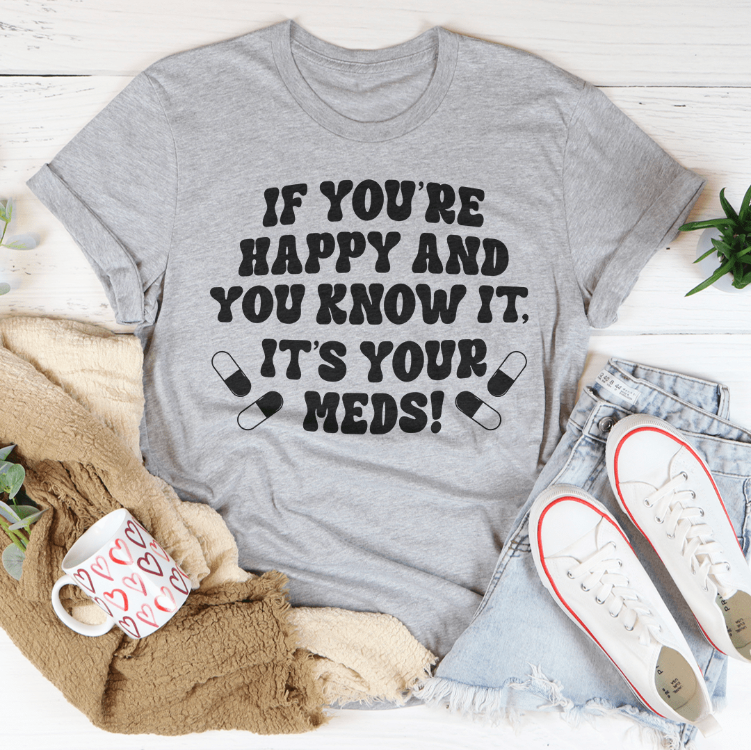 If You're Happy And You Know It It's Your Meds Tee