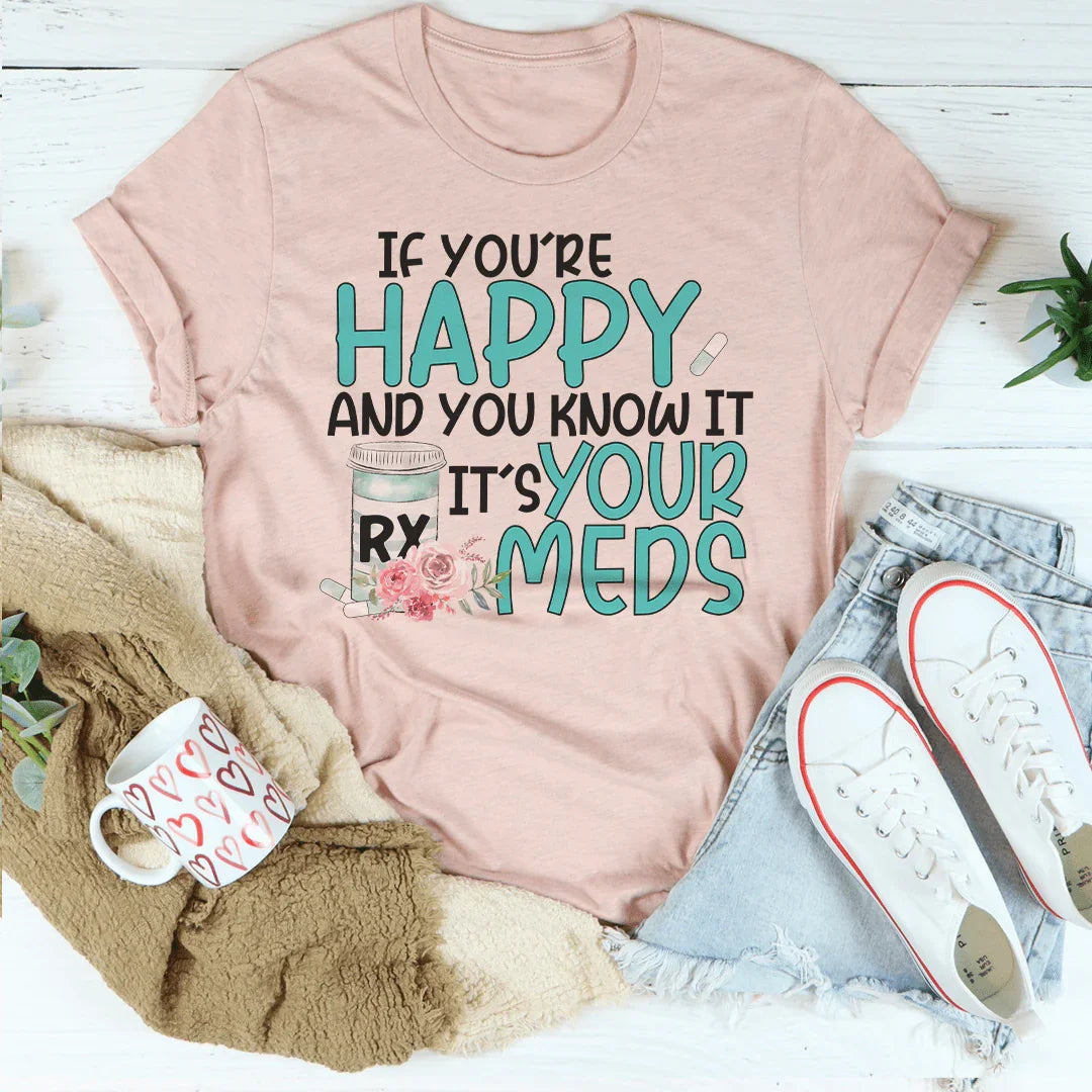 If You're Happy And You Know It It's Your Meds Tee