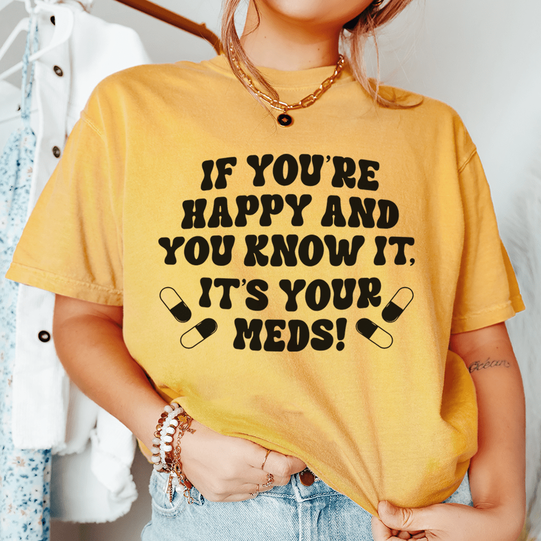 If You're Happy And You Know It It's Your Meds Tee