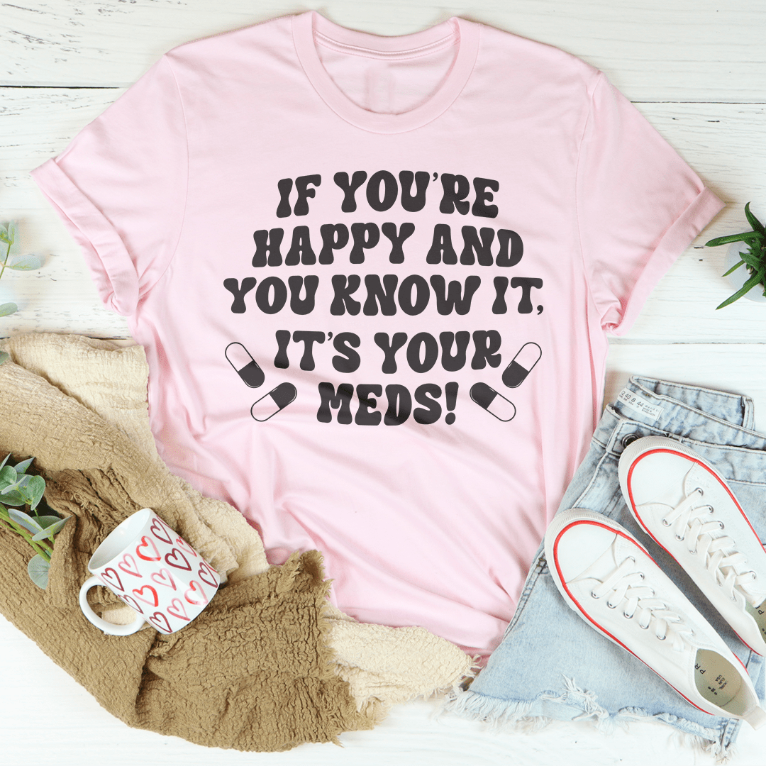 If You're Happy And You Know It It's Your Meds Tee