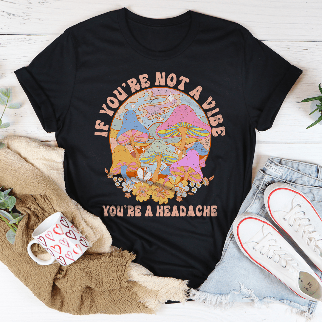 If You're Not The Vibe You're A Headache Tee