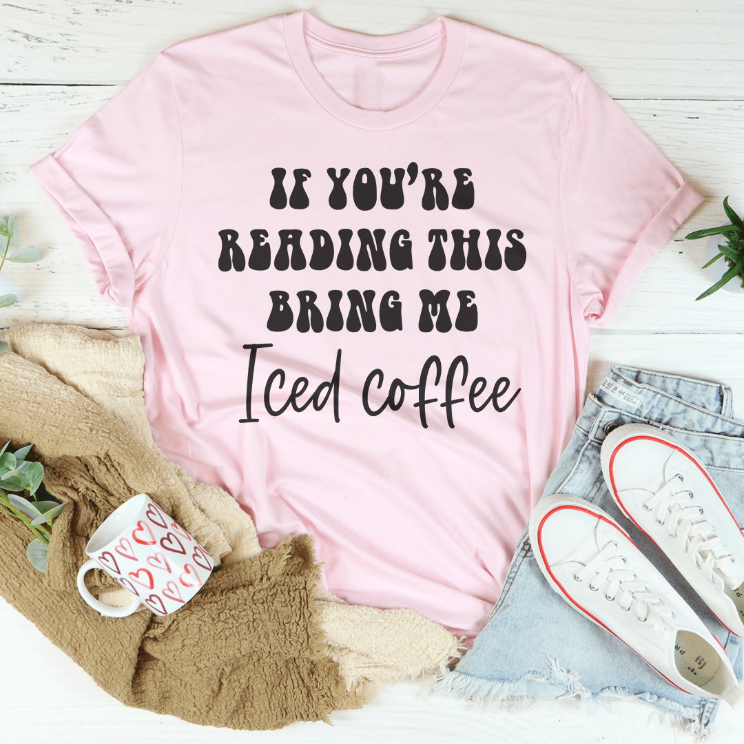 If You're Reading This Bring Me Iced Coffee Tee