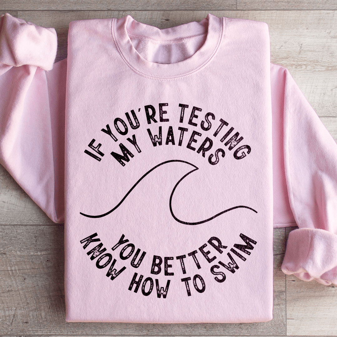 If You're Testing My Waters You Better Know How To Swim Sweatshirt