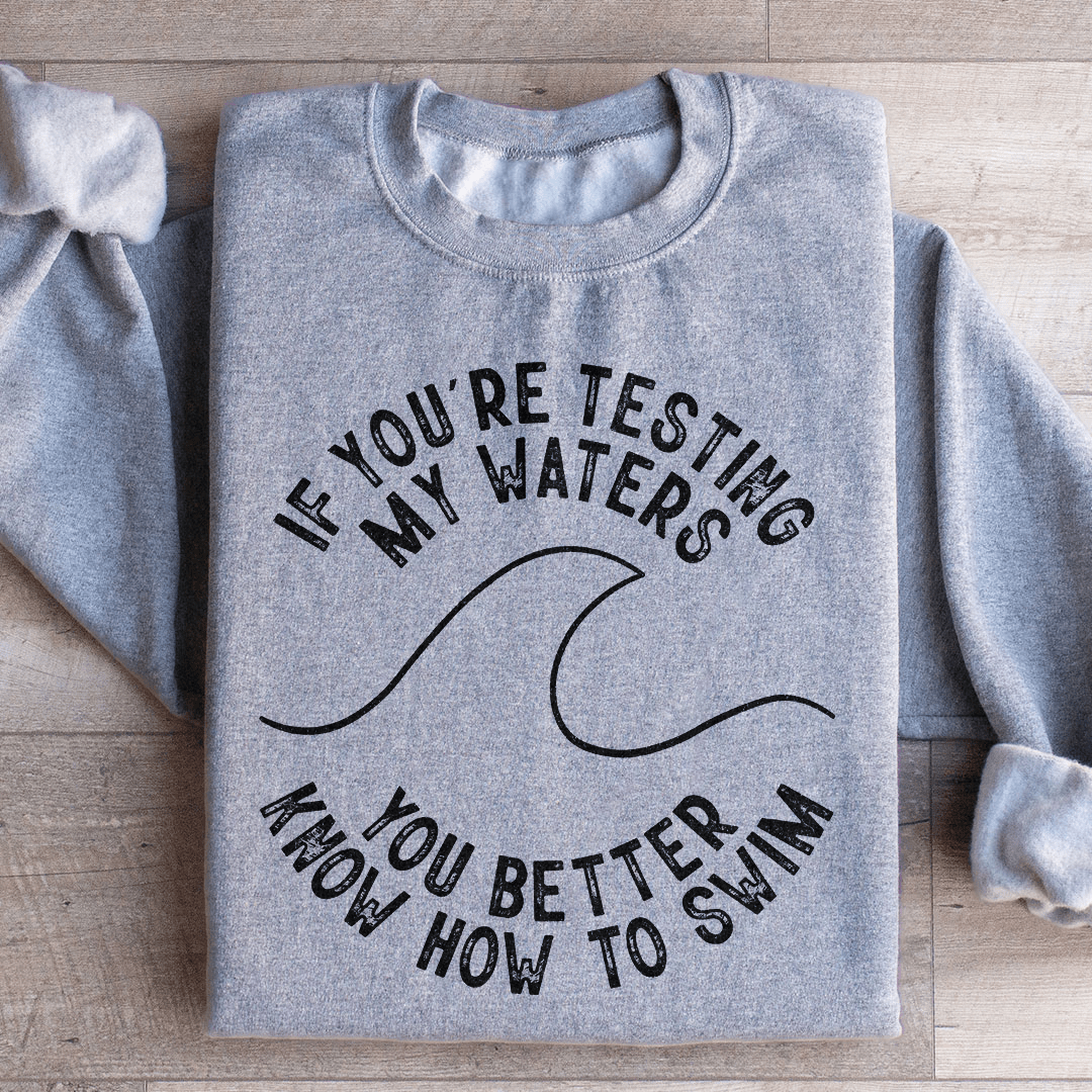 If You're Testing My Waters You Better Know How To Swim Sweatshirt