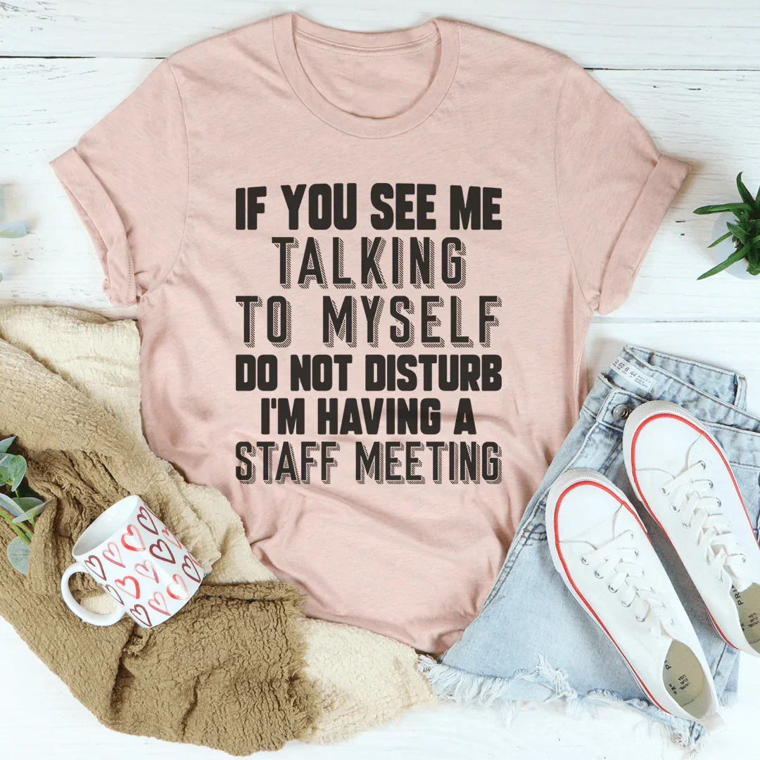 If You See Me Talking To Myself Do Not Disturb I'm Having A Staff Meeting Tee