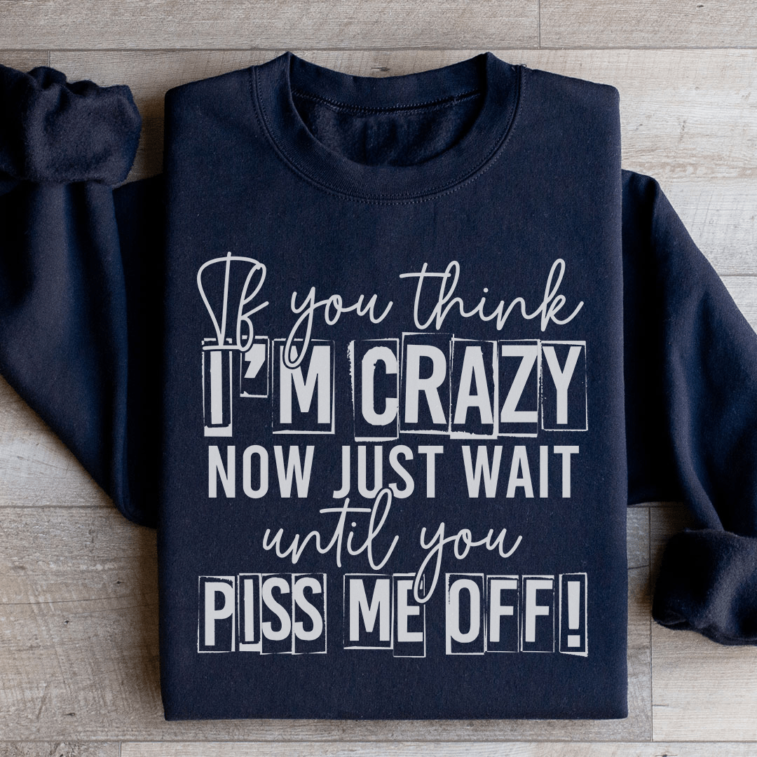 If You Think I Am Crazy Sweatshirt
