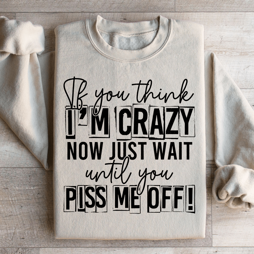 If You Think I Am Crazy Sweatshirt
