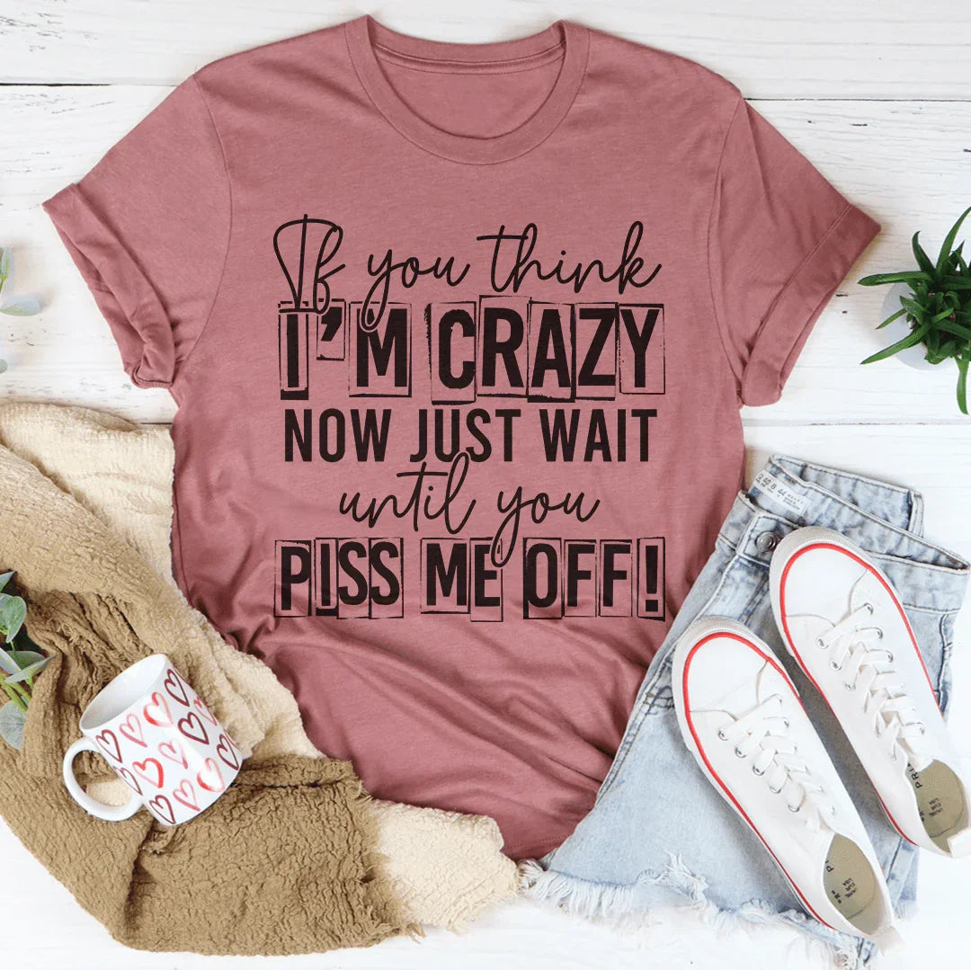 If You Think I Am Crazy Tee