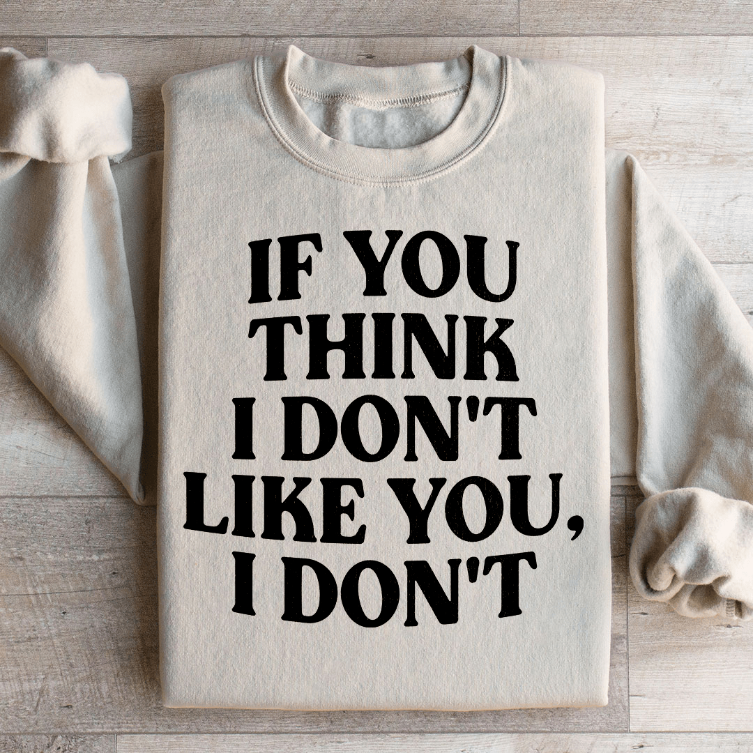 If You Think I Don't Like You I Don't Sweatshirt