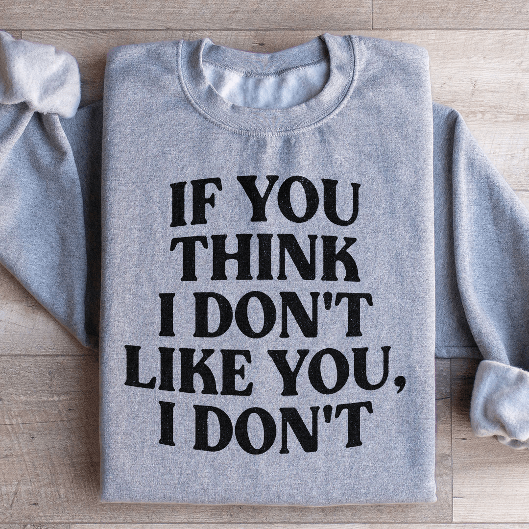 If You Think I Don't Like You I Don't Sweatshirt