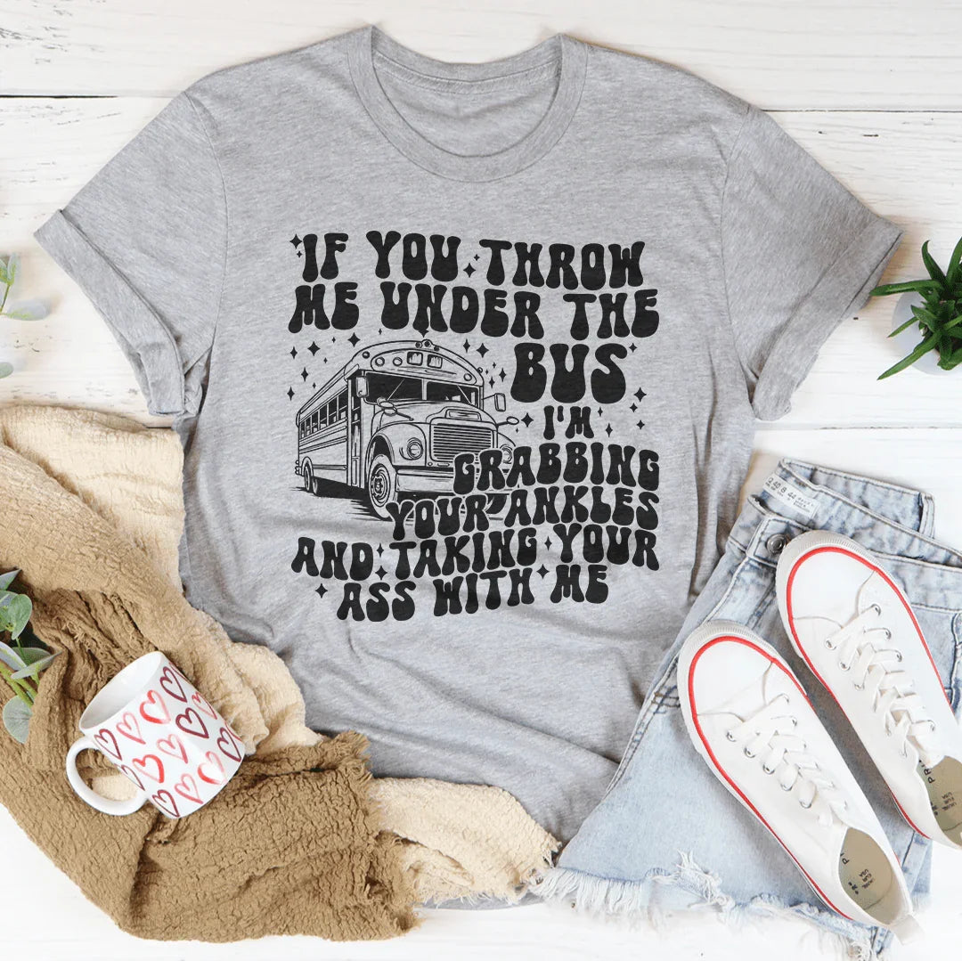 If You Throw Me Under The Bus I'm Grabbing Your Ankles Tee