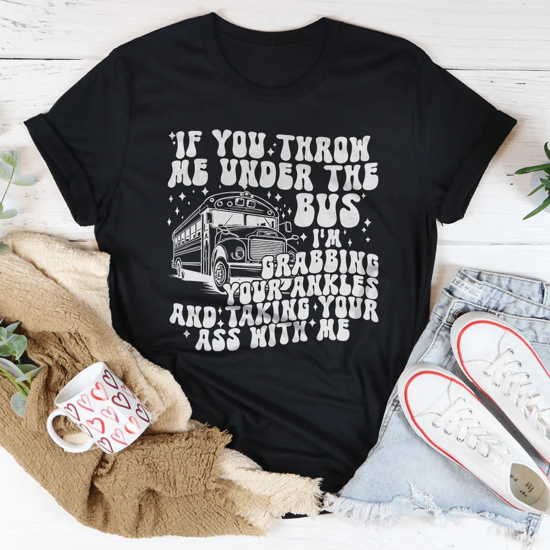 If You Throw Me Under The Bus I'm Grabbing Your Ankles Tee