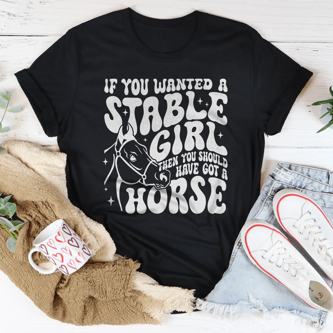 If You Wanted A Stable Girl Then You Should Have Got A Horse Tee