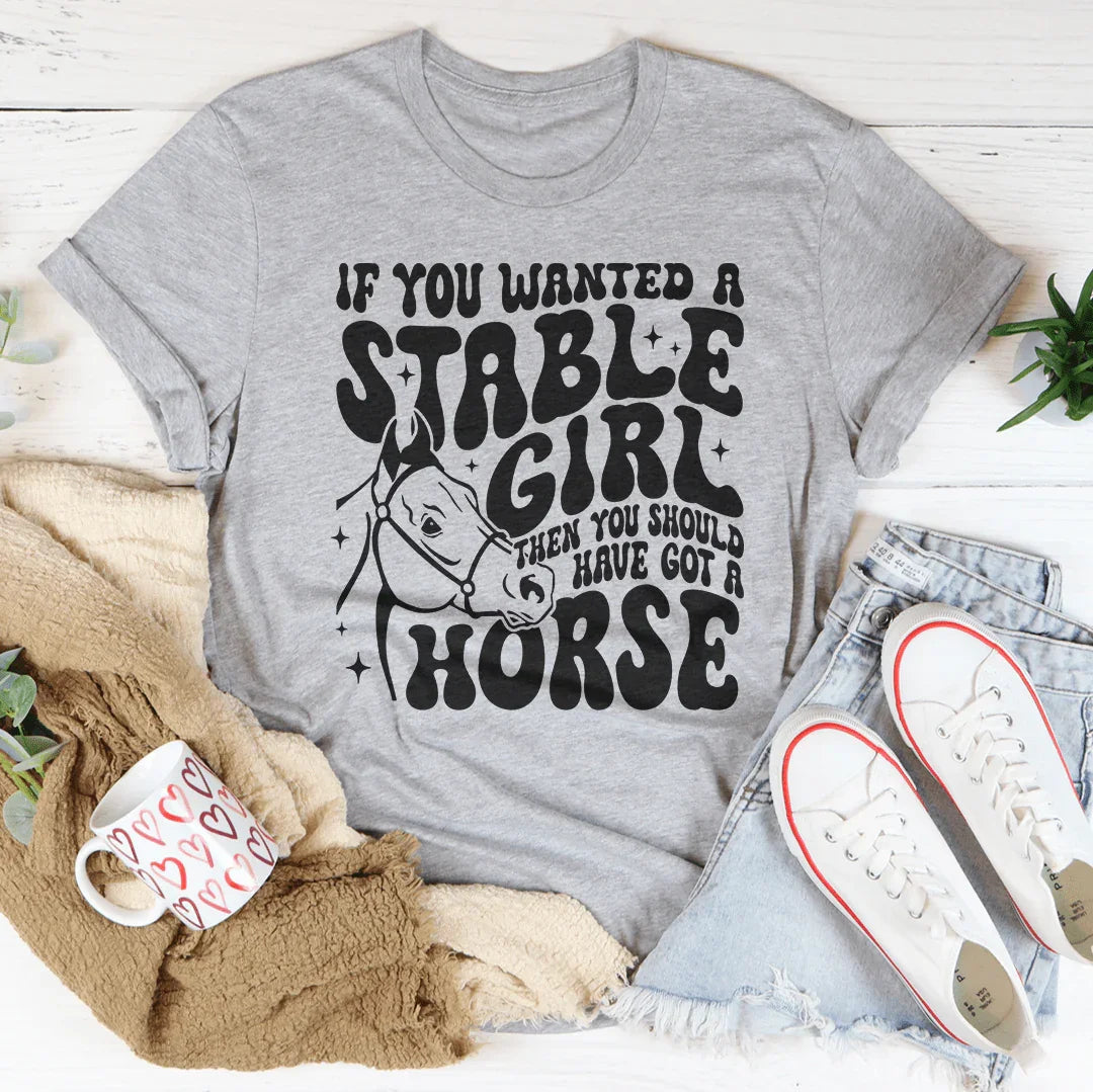 If You Wanted A Stable Girl Then You Should Have Got A Horse Tee