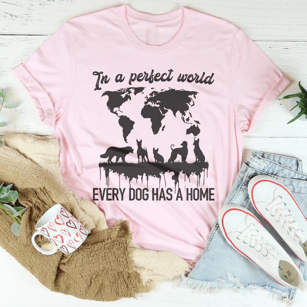 In A Perfect World Every Dog Has A Home Tee