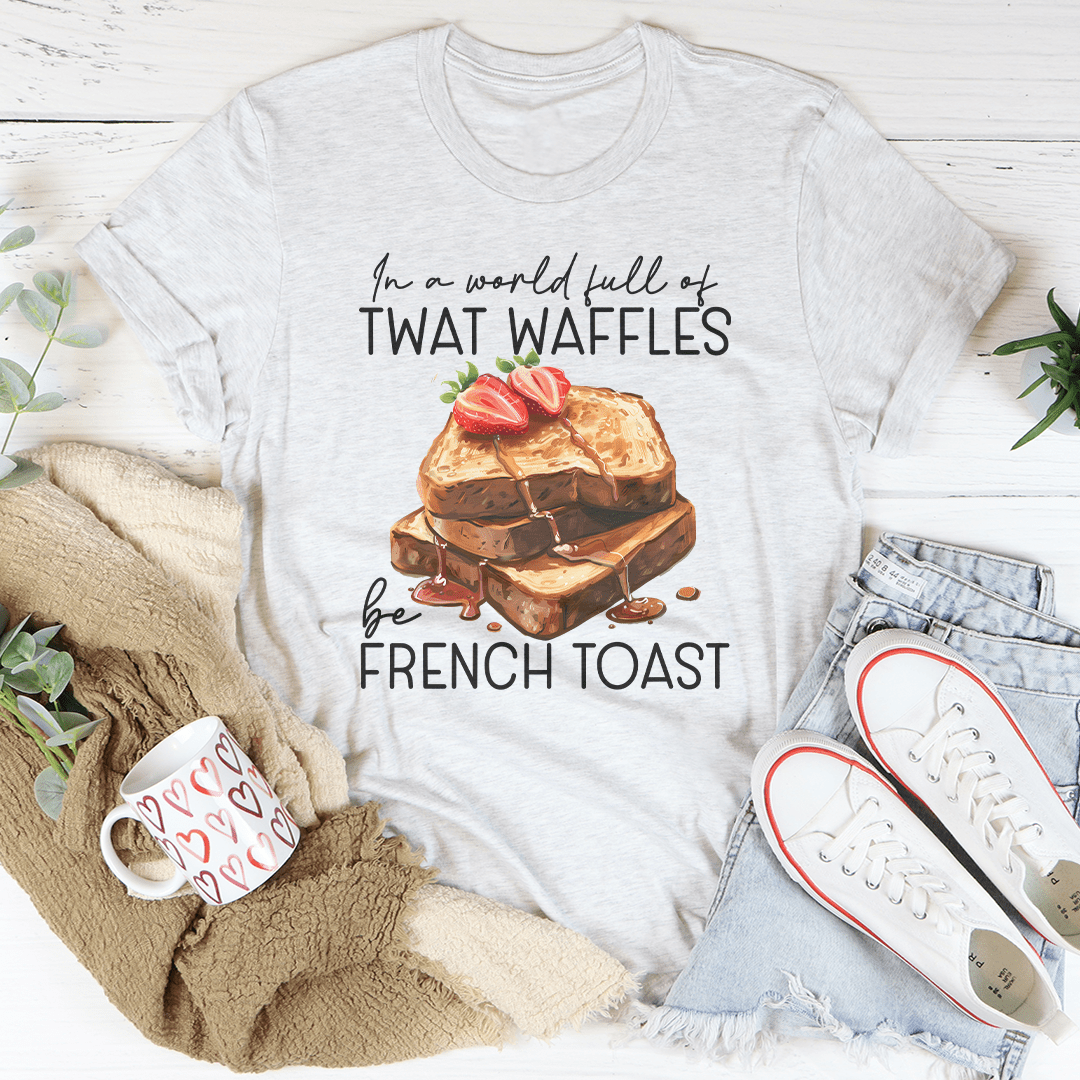 In A World Full Of Twat Waffles Be French Toast Tee
