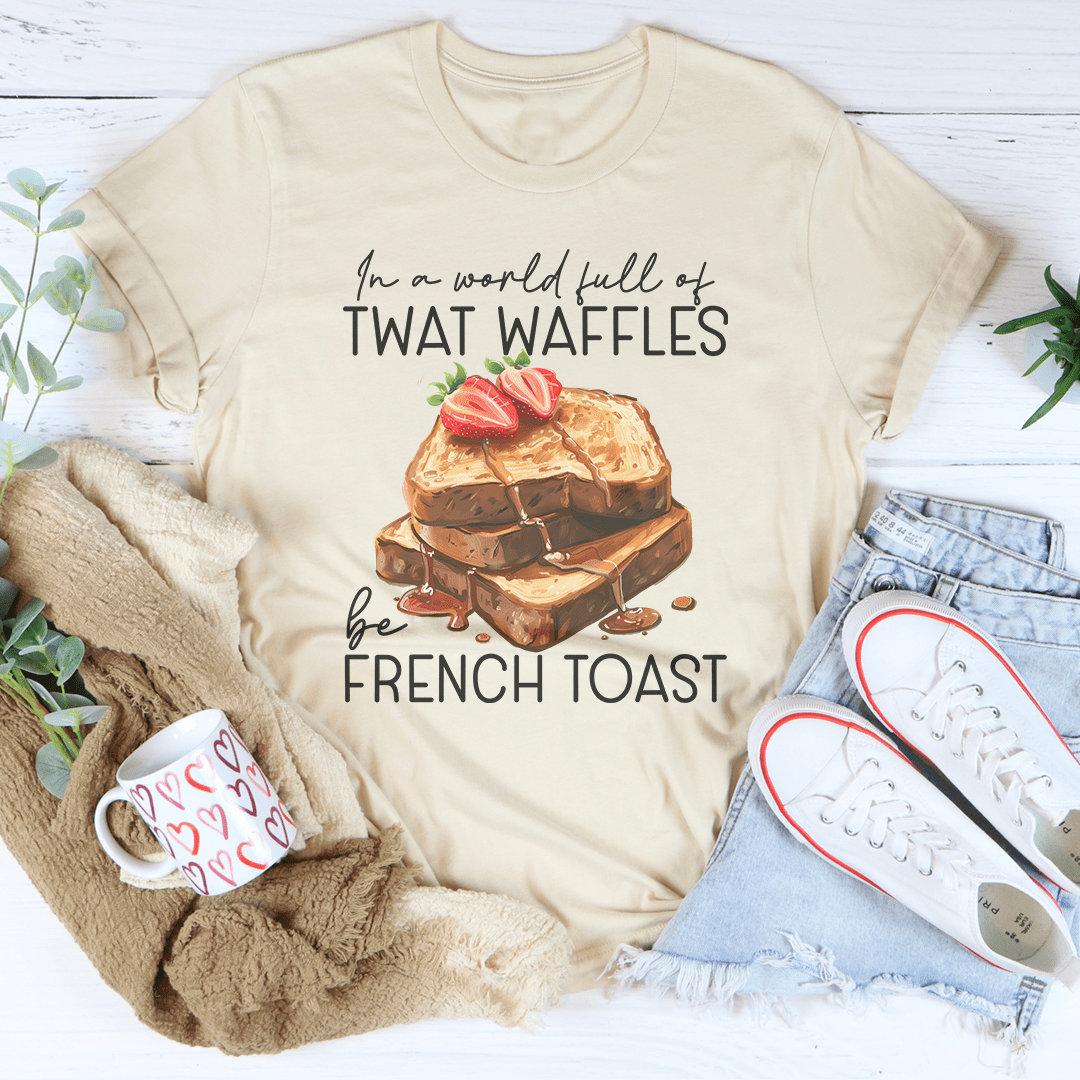 In A World Full Of Twat Waffles Be French Toast Tee