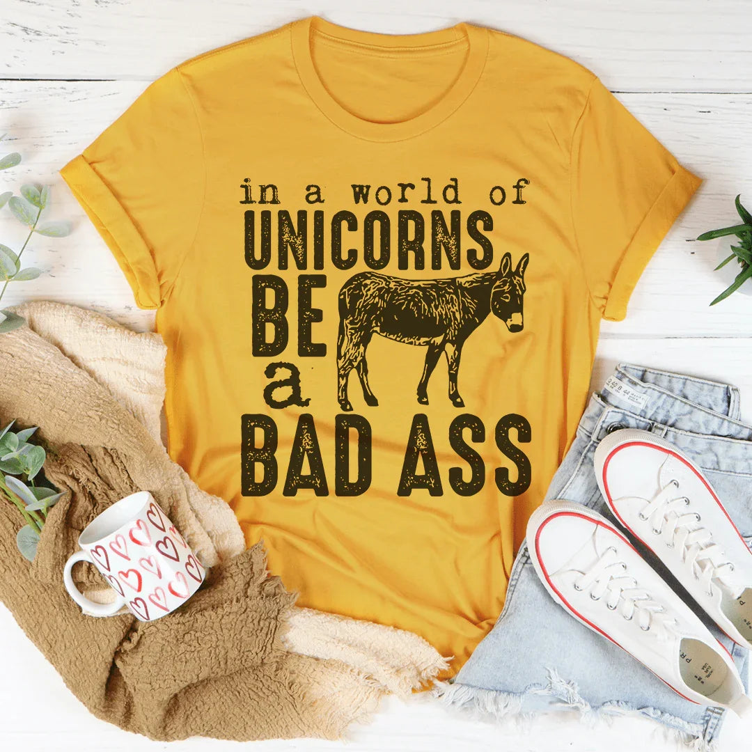 In A World Of Unicorns Be A Badass Tee
