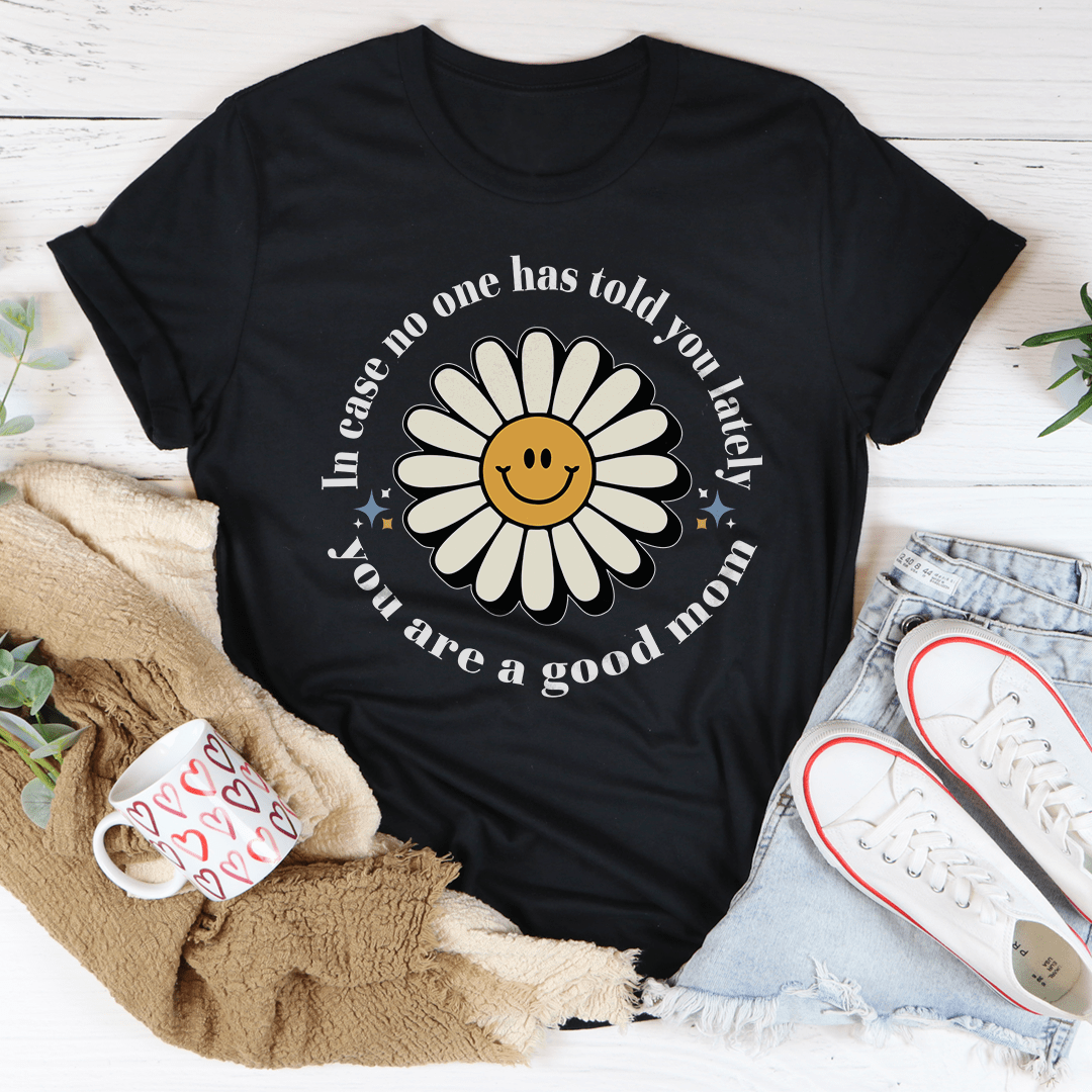 In Case No One Told You Lately You Are A Good Mom Tee