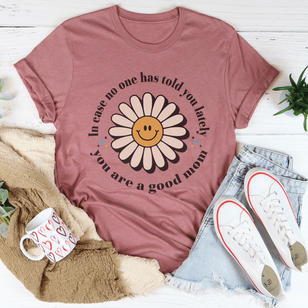 In Case No One Told You Lately You Are A Good Mom Tee