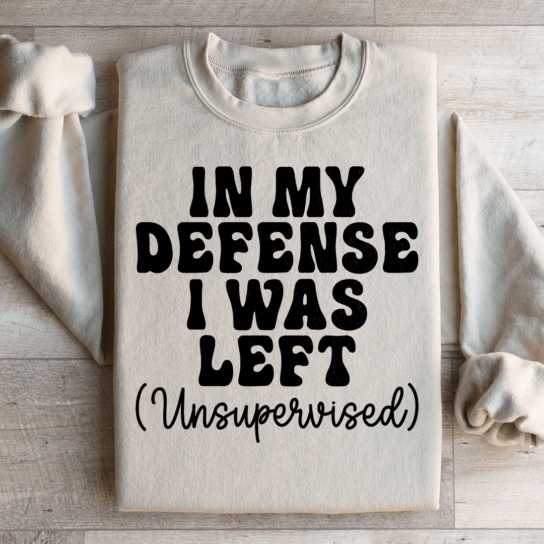 In My Defense I Was Left Unsupervised Sweatshirt
