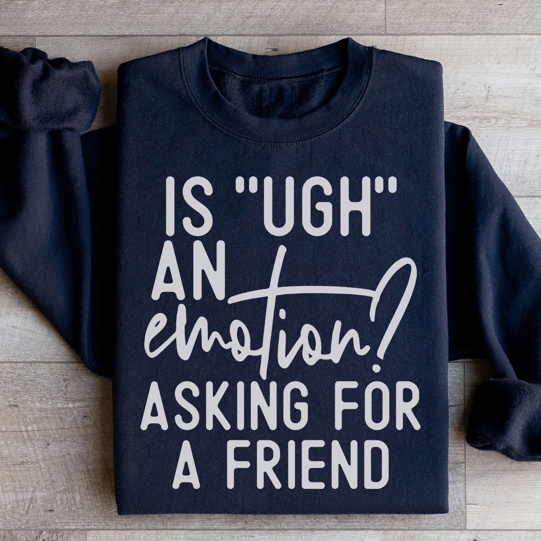 Is Ugh An Emotion Asking For A Friend Sweatshirt