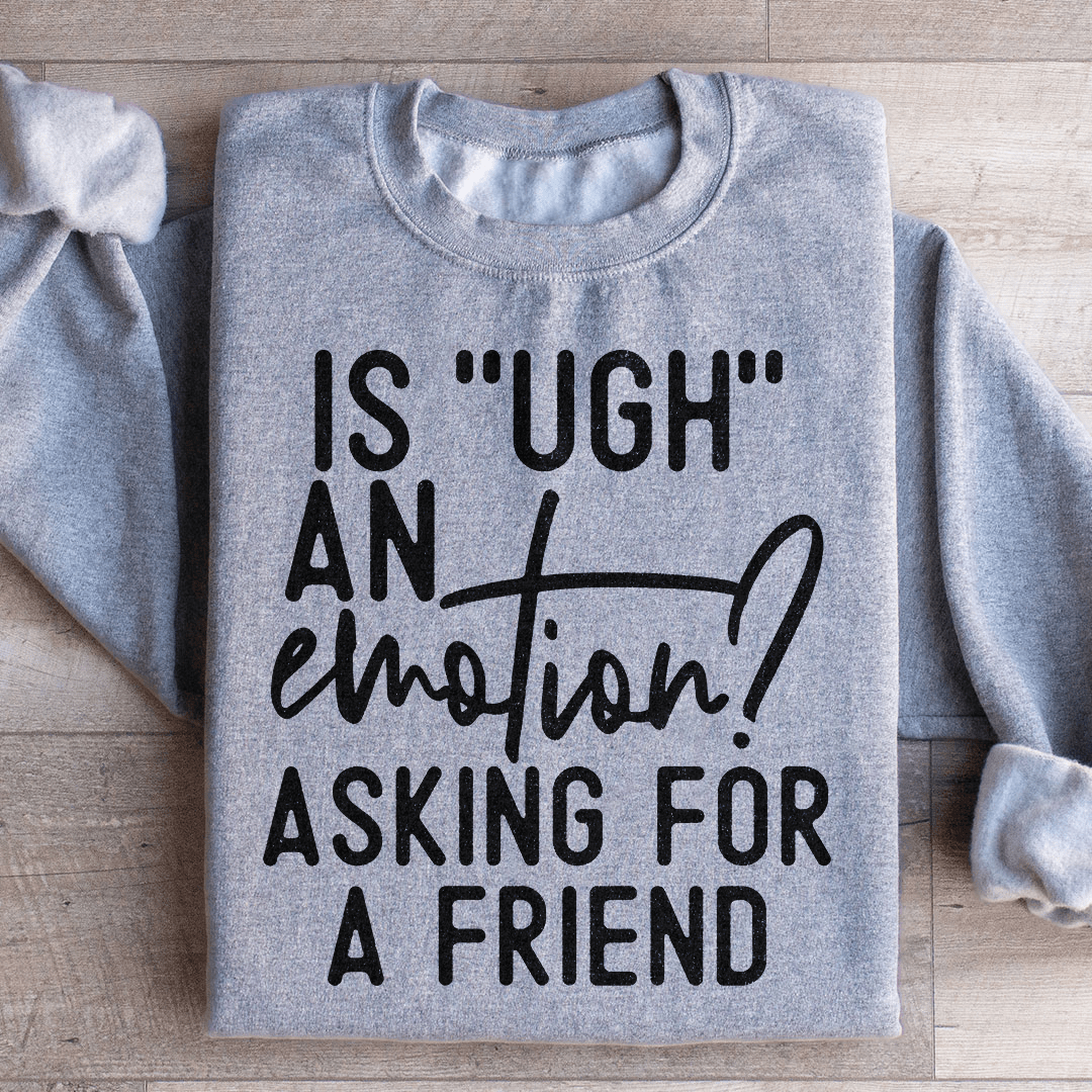Is Ugh An Emotion Asking For A Friend Sweatshirt