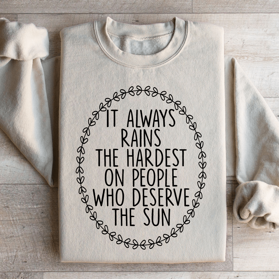 It Always Rains The Hardest On People Who Deserve The Sun Sweatshirt