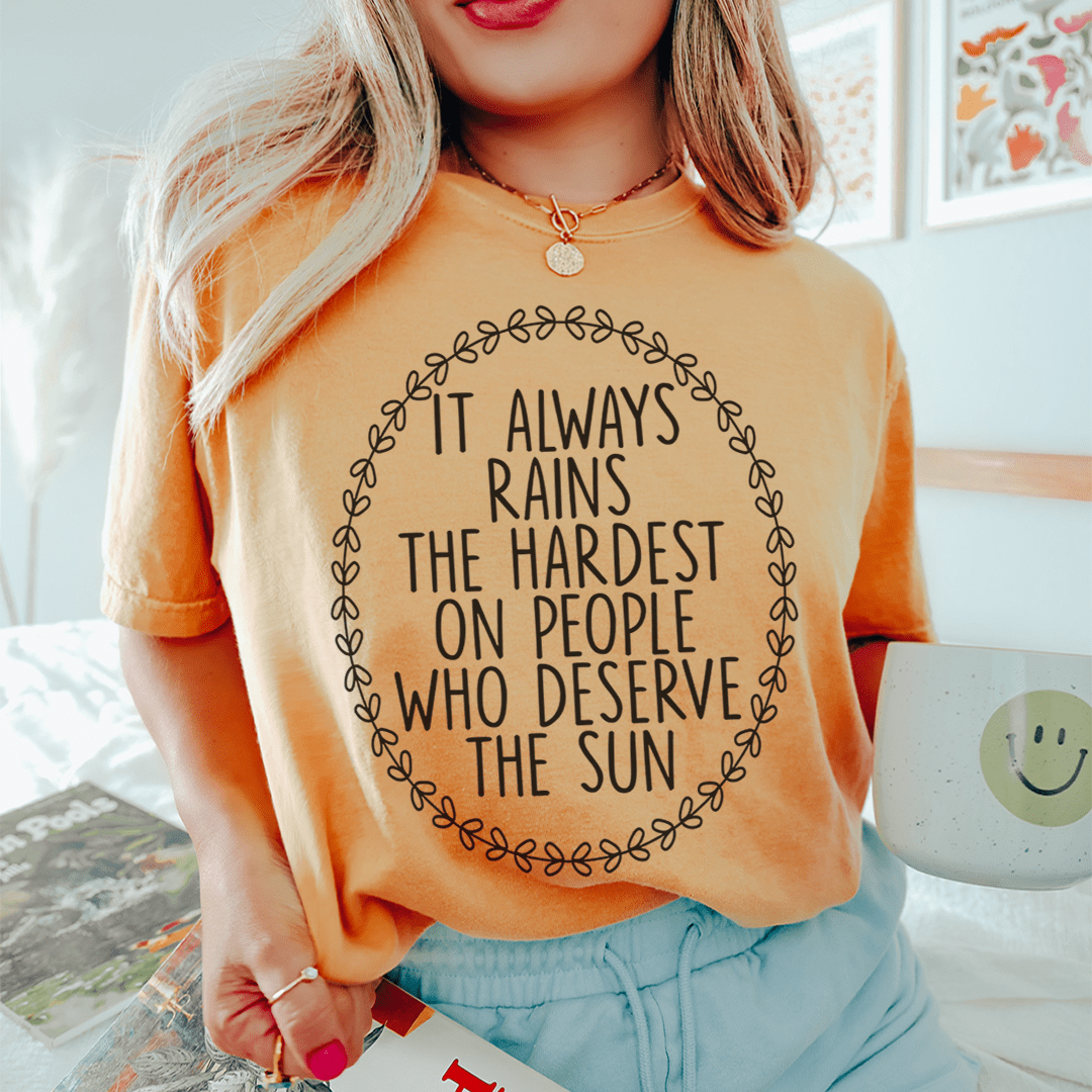 It Always Rains The Hardest On People Who Deserve The Sun Tee
