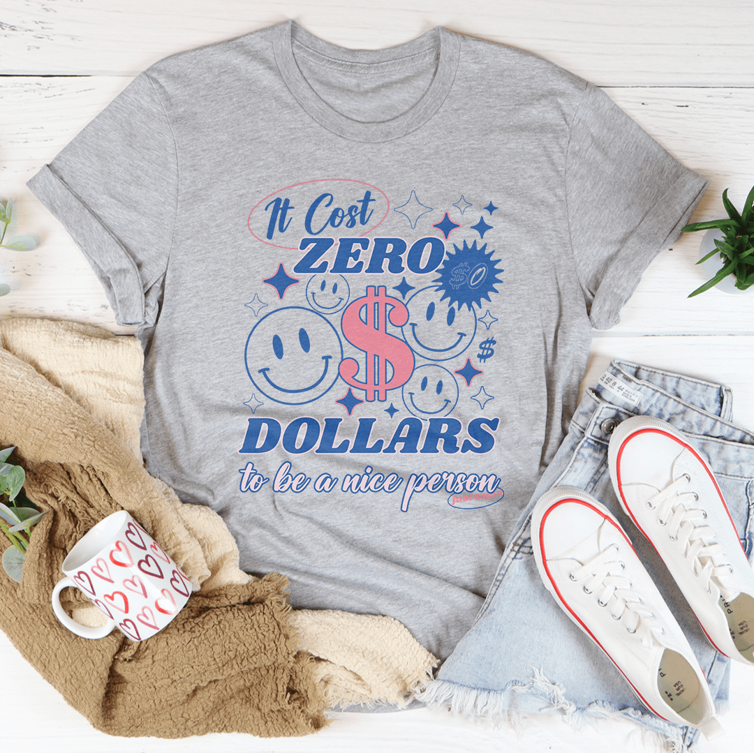 It Cost Zero Dollars To Be A Nice Person  Just Sayin Tee