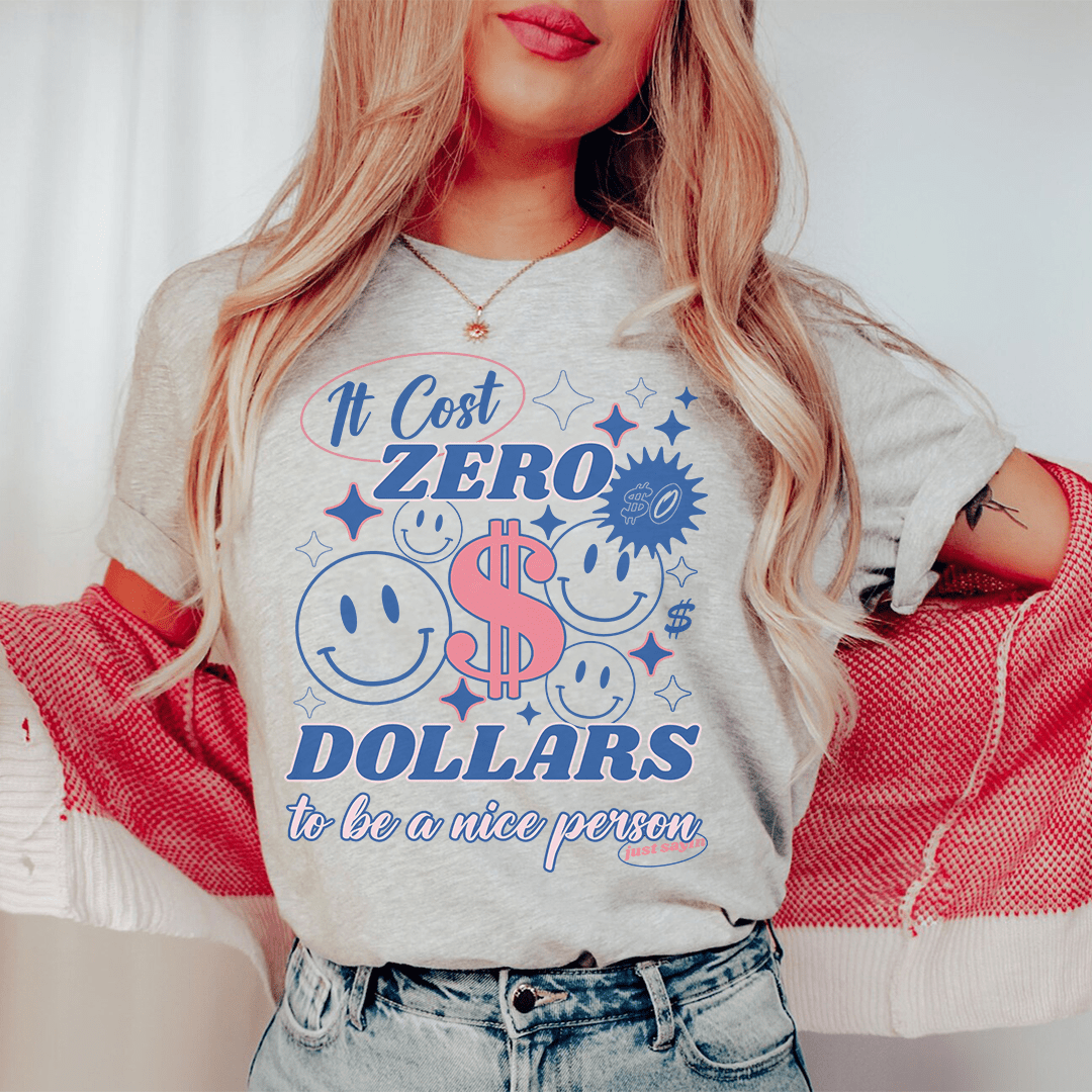 It Cost Zero Dollars To Be A Nice Person  Just Sayin Tee