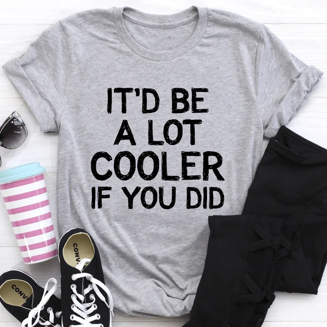 It'd Be A Lot Cooler If You Did Tee