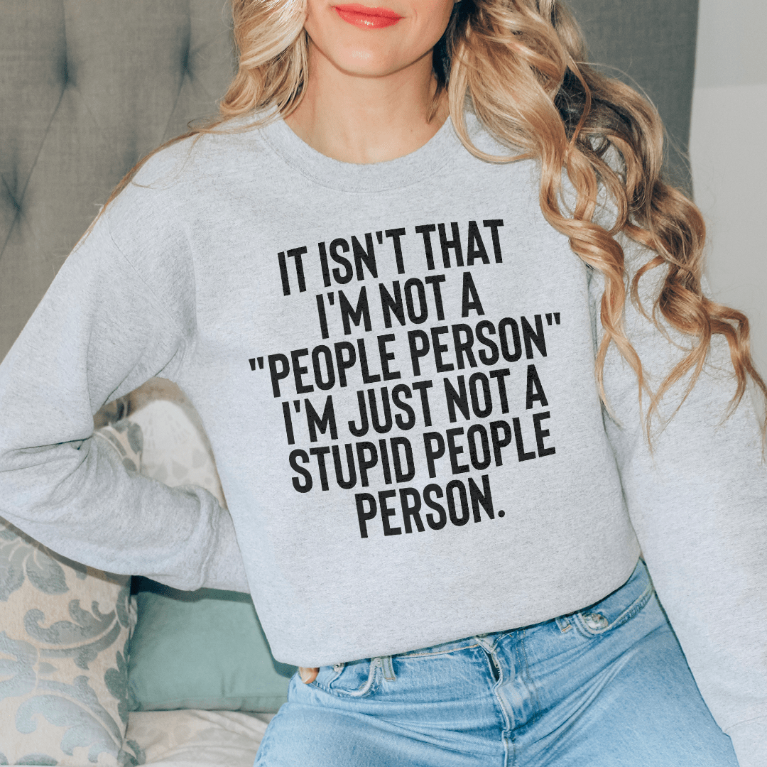 It Isn't That I'm Not A People Person I'm Just Not A Stupid People Person Sweatshirt