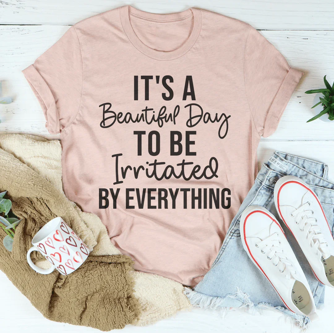 It's A Beautiful Day To Be Irritated By Everything Tee