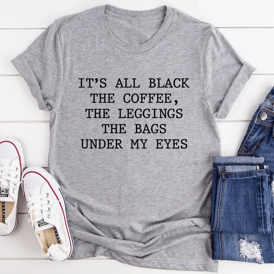 It's All Black The Coffee The Leggings The Bags Under My Eyes Tee