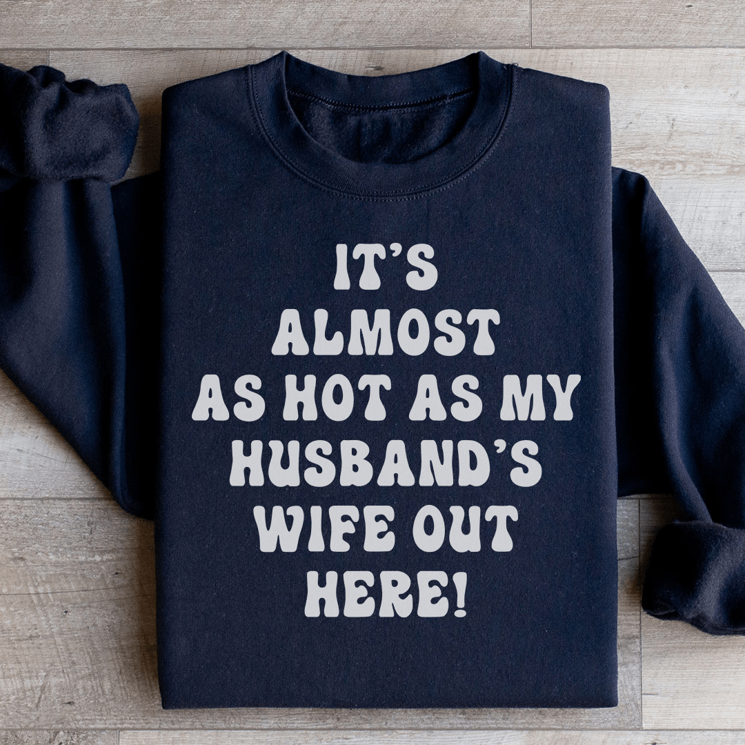 It's Almost As Hot As My Husband's Wife Out Here Sweatshirt