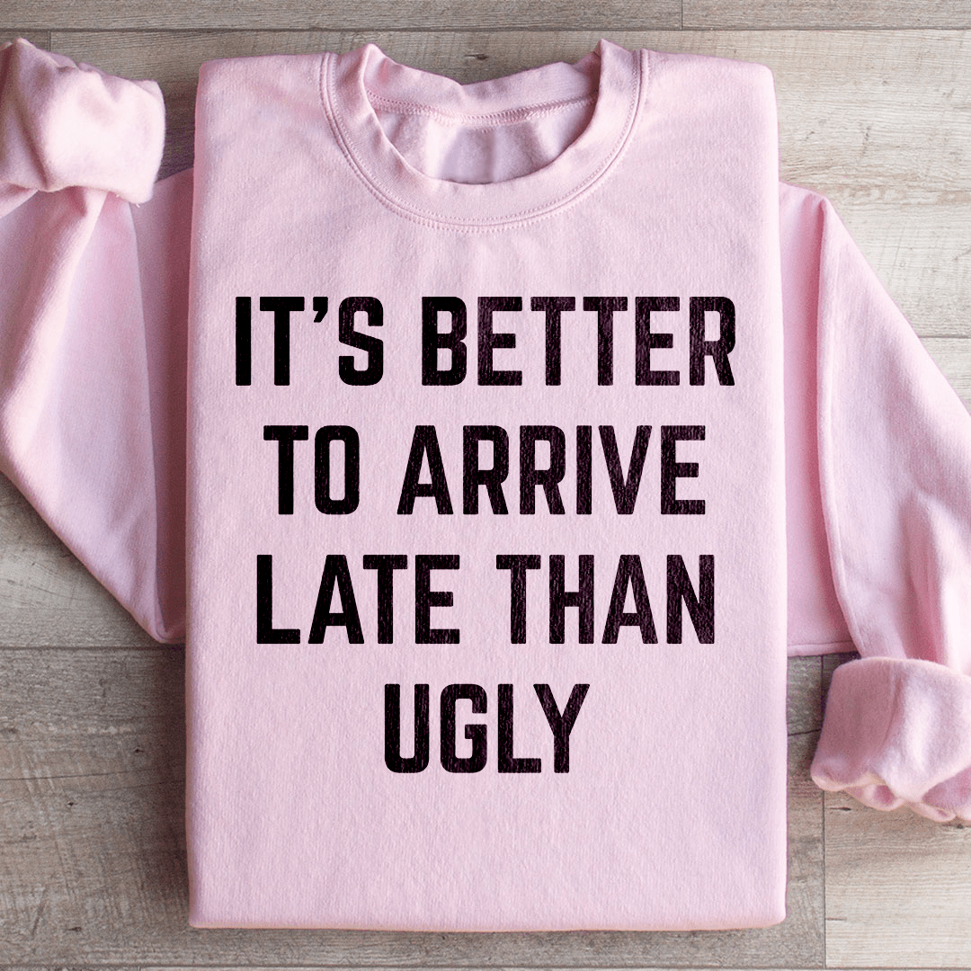 It's Better To Arrive Late Than Ugly Sweatshirt