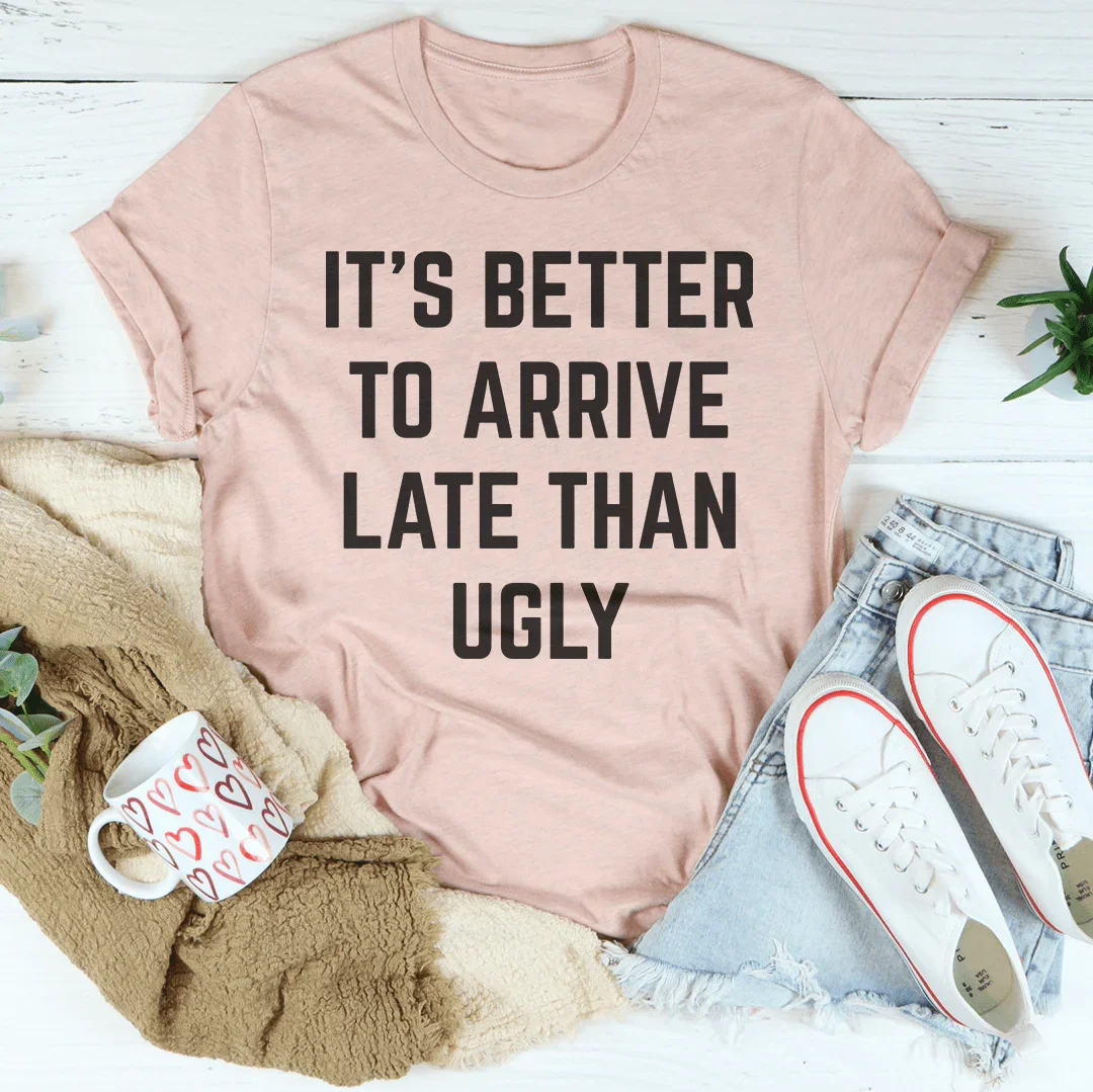 It's Better To Arrive Late Than Ugly Tee