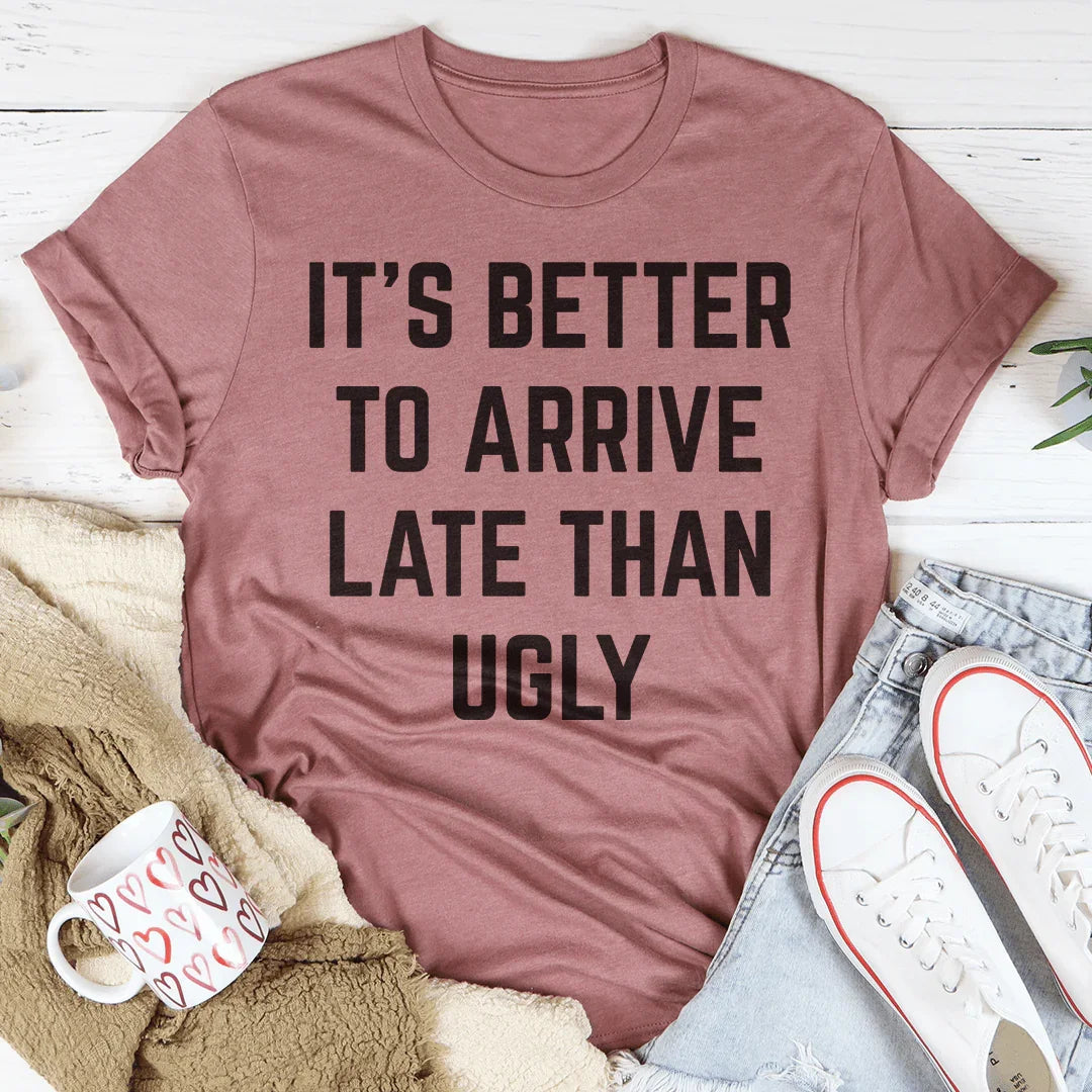 It's Better To Arrive Late Than Ugly Tee