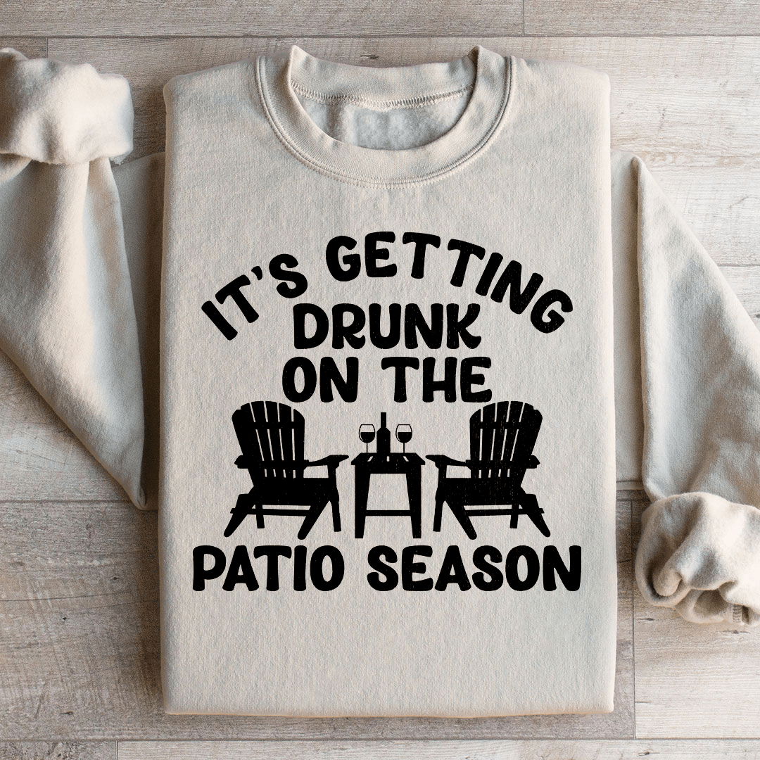 It's Getting Drunk On The Patio Season Sweatshirt