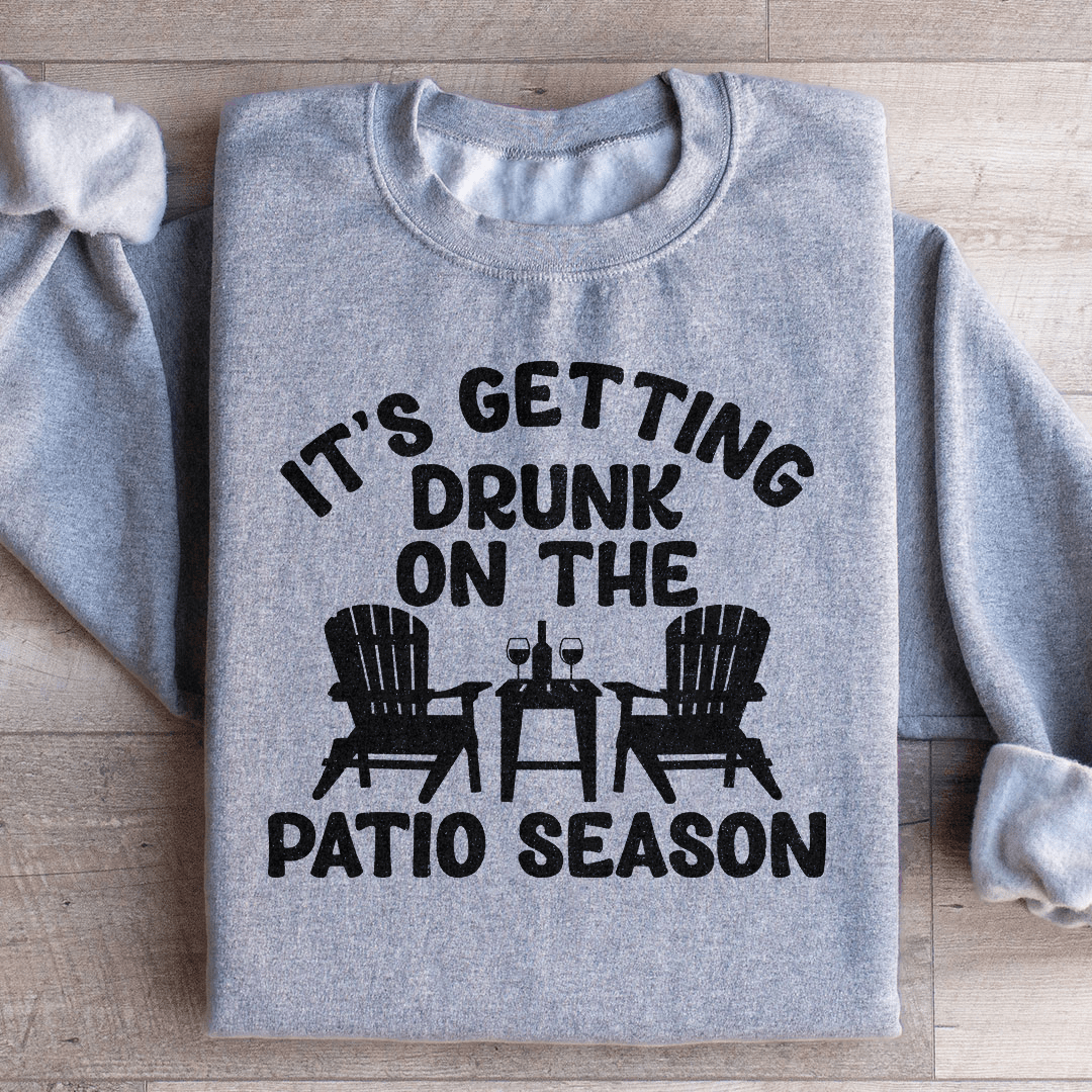 It's Getting Drunk On The Patio Season Sweatshirt