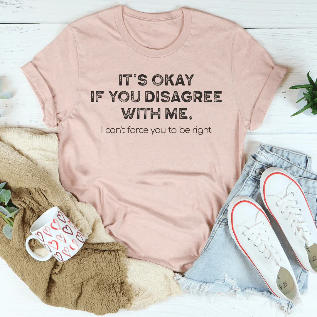 It's Ok If You Disagree With Me Tee