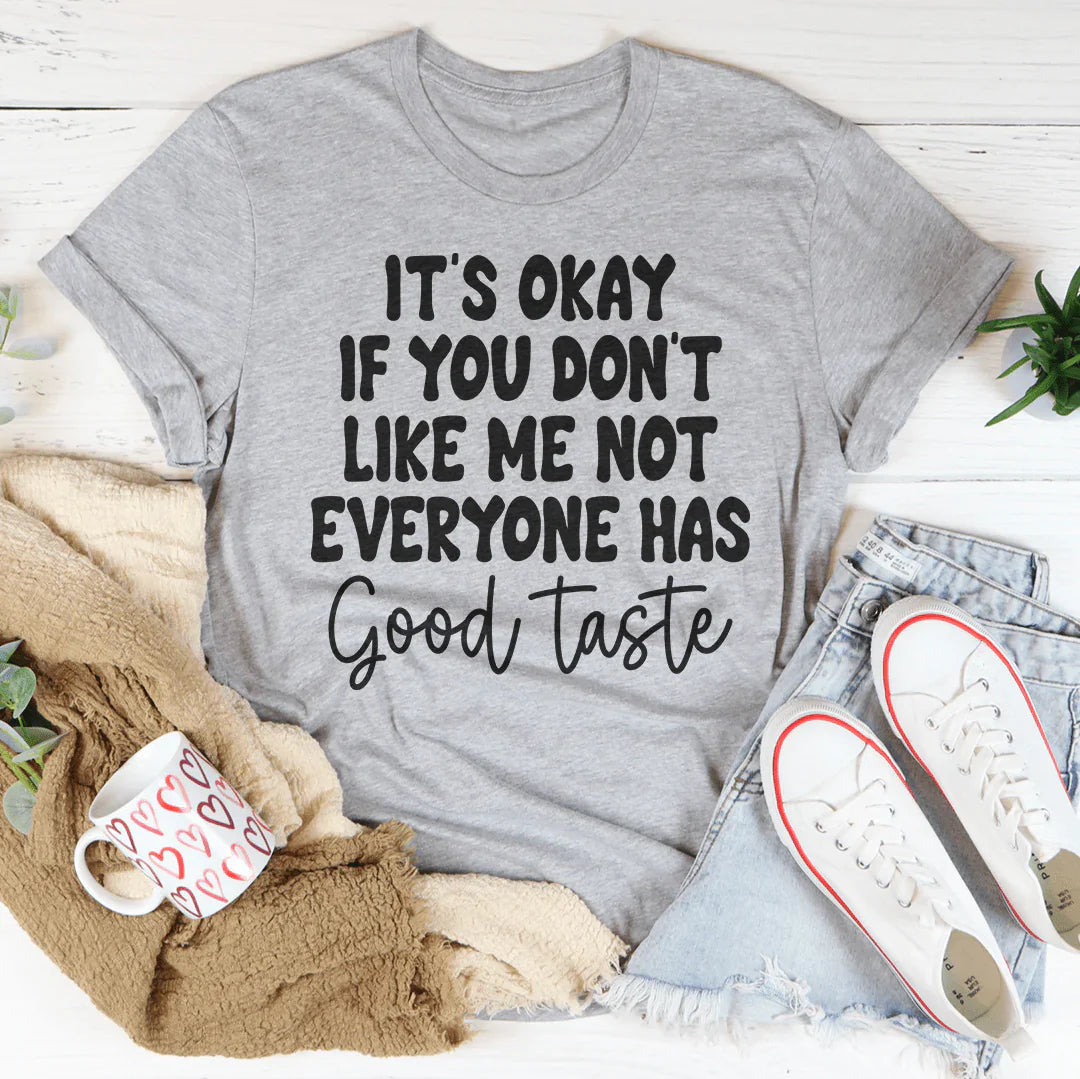 It's Okay If You Don't Like Me Not Everyone Has Good Taste Tee