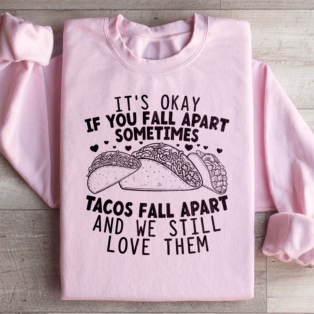 It's Okay If You Fall Apart Sometimes Tacos Fall Apart And We Still Love Sweatshirt