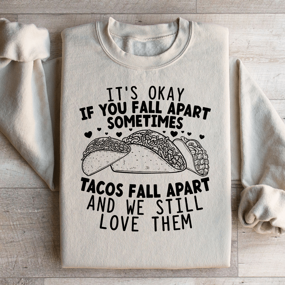 It's Okay If You Fall Apart Sometimes Tacos Fall Apart And We Still Love Sweatshirt