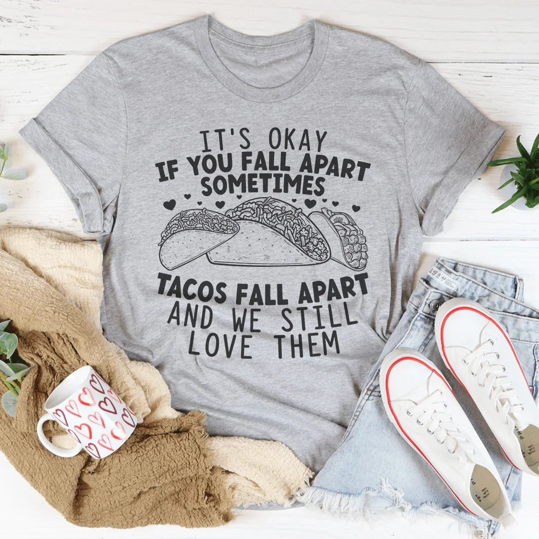 It's Okay If You Fall Apart Sometimes Tacos Fall Apart And We Still Love Them Tee